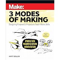Make: Three Modes of Making: Designing Purposeful Projects to Teach Maker Skills Make: Three Modes of Making: Designing Purposeful Projects to Teach Maker Skills Paperback Kindle