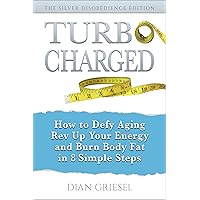 TurboCharged: The Silver Disobedience Edition: How to Defy Aging, Rev Up Your Energy and Burn Body Fat in 8 Simple Steps TurboCharged: The Silver Disobedience Edition: How to Defy Aging, Rev Up Your Energy and Burn Body Fat in 8 Simple Steps Kindle Paperback