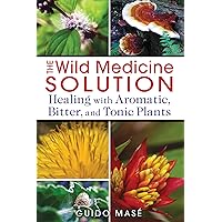 The Wild Medicine Solution: Healing with Aromatic, Bitter, and Tonic Plants The Wild Medicine Solution: Healing with Aromatic, Bitter, and Tonic Plants Paperback Kindle