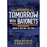 Tomorrow with Bayonets: Dublin: July 1921 – July 1922 Tomorrow with Bayonets: Dublin: July 1921 – July 1922 Kindle