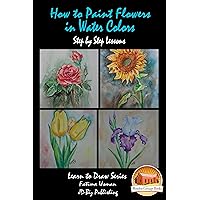 How to Paint Flowers In Water Colors Step by Step Lessons (Learn to Draw Series Book 17) How to Paint Flowers In Water Colors Step by Step Lessons (Learn to Draw Series Book 17) Kindle Paperback