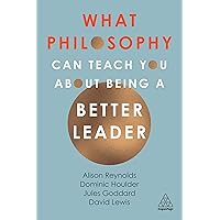 What Philosophy Can Teach You About Being a Better Leader What Philosophy Can Teach You About Being a Better Leader Paperback Kindle Hardcover