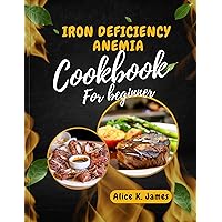 Iron deficiency anemia cookbook for beginner: All You Need to Know, Understanding, Managing, and Overcoming Iron Deficiency Anemia: + 75 recipes and Nutritional Guide. With a 28 days meal plan. Iron deficiency anemia cookbook for beginner: All You Need to Know, Understanding, Managing, and Overcoming Iron Deficiency Anemia: + 75 recipes and Nutritional Guide. With a 28 days meal plan. Kindle Paperback