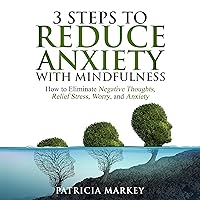 3 Steps to Reduce Anxiety with Mindfulness: How to Eliminate Negative Thoughts, Relief Stress, Worry, and Anxiety 3 Steps to Reduce Anxiety with Mindfulness: How to Eliminate Negative Thoughts, Relief Stress, Worry, and Anxiety Audible Audiobook Hardcover Kindle Paperback
