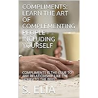 COMPLIMENTS: LEARN THE ART OF COMPLEMENTING PEOPLE INCLUDING YOURSELF: COMPLIMENTS IS THE GLUE TO ANY RELATIONSHIP LIKE THE HONEY TO THE BEES. COMPLIMENTS: LEARN THE ART OF COMPLEMENTING PEOPLE INCLUDING YOURSELF: COMPLIMENTS IS THE GLUE TO ANY RELATIONSHIP LIKE THE HONEY TO THE BEES. Kindle