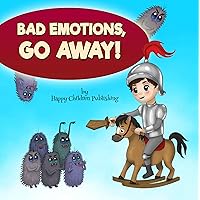 Bad Emotions, Go Away!: A kids’ book about how to manage emotions Bad Emotions, Go Away!: A kids’ book about how to manage emotions Kindle Paperback