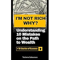 I'm not rich. Why? Understanding 10 Mistakes on the Path to Wealth: + 10 Stories of Success I'm not rich. Why? Understanding 10 Mistakes on the Path to Wealth: + 10 Stories of Success Kindle Paperback