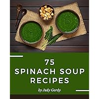 75 Spinach Soup Recipes: An Inspiring Spinach Soup Cookbook for You 75 Spinach Soup Recipes: An Inspiring Spinach Soup Cookbook for You Kindle Paperback