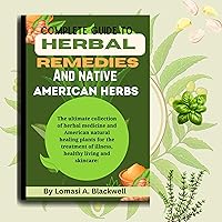 Complete guide to Herbal Remedies and native American herbs: : The ultimate collection of herbal medicine and American natural healing plants for the treatment of illness,healthy living and skincare Complete guide to Herbal Remedies and native American herbs: : The ultimate collection of herbal medicine and American natural healing plants for the treatment of illness,healthy living and skincare Kindle Paperback