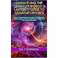 Unraveling the Quantum World: A Layman’s Guide to Quantum Physics: From Theoretical Principles to Futuristic Applications: A Comprehensive Guide to Quantum Physics