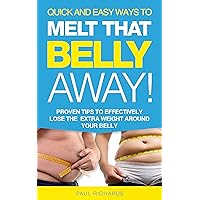 Quick and Easy Ways to Melt that Belly Away!: Proven Tips to Effectively Lose Extra Weight around your Belly