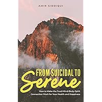From Suicidal to Serene: How to Make the Food-Mind-Body-Spirit Connection Work for Your Health and Happiness From Suicidal to Serene: How to Make the Food-Mind-Body-Spirit Connection Work for Your Health and Happiness Kindle Paperback