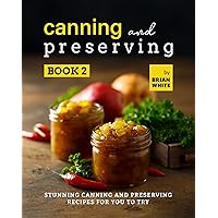 Canning and Preserving Book 2: Stunning Canning and Preserving Recipes for You to Try (The Complete Guide to Canning and Preserving) Canning and Preserving Book 2: Stunning Canning and Preserving Recipes for You to Try (The Complete Guide to Canning and Preserving) Kindle Hardcover Paperback