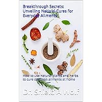 Breakthrough Secrets: Unveiling Natural Cures for Everyday Ailments: How to use natural plants and herbs to cure common ailments at home Breakthrough Secrets: Unveiling Natural Cures for Everyday Ailments: How to use natural plants and herbs to cure common ailments at home Kindle Paperback