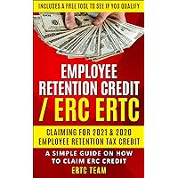 EMPLOYEE RETENTION CREDIT ERC / ERTC CLAIMING FOR 2021 & 2020 BOOK: A SIMPLE GUIDE ON HOW TO CLAIM ERC TAX CREDIT