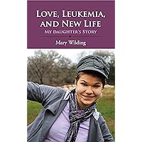 Love, Leukemia, and New Life: My Daughter’s Story Love, Leukemia, and New Life: My Daughter’s Story Kindle Paperback