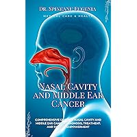 Comprehensive Guide to Nasal Cavity and Middle Ear Cancer: Diagnosis, Treatment, and Patient Empowerment (Medical care and health) Comprehensive Guide to Nasal Cavity and Middle Ear Cancer: Diagnosis, Treatment, and Patient Empowerment (Medical care and health) Kindle Paperback
