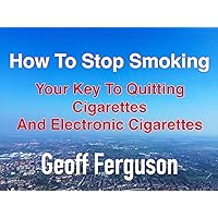 How To Stop Smoking, Your Key To Quitting Cigarettes And Electronic Cigarettes How To Stop Smoking, Your Key To Quitting Cigarettes And Electronic Cigarettes Kindle Audible Audiobook