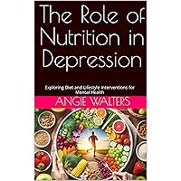 The Role of Nutrition in Depression: Exploring Diet and Lifestyle Interventions for Mental Health The Role of Nutrition in Depression: Exploring Diet and Lifestyle Interventions for Mental Health Kindle Paperback
