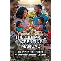 The Ultimate Parenting Manual: Expert Advice For Raising Healthy And Confident Children The Ultimate Parenting Manual: Expert Advice For Raising Healthy And Confident Children Kindle Paperback