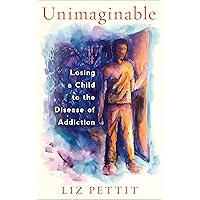 Unimaginable: Losing a Child to the Disease of Addiction Unimaginable: Losing a Child to the Disease of Addiction Kindle Paperback
