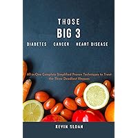 THOSE BIG 3: Diabetes, cancer, and heart disease All-in-One Complete Simplified Proven Techniques to Treat the Three Deadliest Illnesses THOSE BIG 3: Diabetes, cancer, and heart disease All-in-One Complete Simplified Proven Techniques to Treat the Three Deadliest Illnesses Kindle Paperback