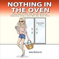 Nothing in the Oven: From IUIs to IVF, the Insider Scoop on Infertility from a Girl Who Has Been There Nothing in the Oven: From IUIs to IVF, the Insider Scoop on Infertility from a Girl Who Has Been There Audible Audiobook Kindle Paperback