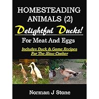 Homesteading Animals (2): Delightful Ducks - Rearing Ducks For Meat And Eggs. Including Duck and Game recipes for the slow cooker (Hobby Farm Animals) Homesteading Animals (2): Delightful Ducks - Rearing Ducks For Meat And Eggs. Including Duck and Game recipes for the slow cooker (Hobby Farm Animals) Kindle