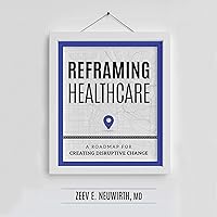 Reframing Healthcare: A Roadmap for Creating Disruptive Change Reframing Healthcare: A Roadmap for Creating Disruptive Change Audible Audiobook Hardcover Kindle