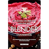Cut Down on Prep Time with The Best Blender Cookbook: Mouthwatering Recipes that you can make with your Blender Cut Down on Prep Time with The Best Blender Cookbook: Mouthwatering Recipes that you can make with your Blender Kindle Paperback