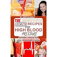 THE COMPLETE JUICING RECIPES FOR HIGH BLOOD PRESSURE: Unleash the Full Potential of Juicing with our Complete Recipe Collection for High Blood Pressure THE COMPLETE JUICING RECIPES FOR HIGH BLOOD PRESSURE: Unleash the Full Potential of Juicing with our Complete Recipe Collection for High Blood Pressure Kindle Paperback