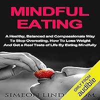 Mindful Eating: A Healthy, Balanced and Compassionate Way to Stop Overeating: How to Lose Weight and Get a Real Taste of Life by Eating Mindfully Mindful Eating: A Healthy, Balanced and Compassionate Way to Stop Overeating: How to Lose Weight and Get a Real Taste of Life by Eating Mindfully Audible Audiobook Paperback Kindle
