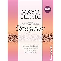 Mayo Clinic Guide to Preventing & Treating Osteoporosis: Keeping Your Bones Healthy and Strong to Reduce Your Risk of Fracture Mayo Clinic Guide to Preventing & Treating Osteoporosis: Keeping Your Bones Healthy and Strong to Reduce Your Risk of Fracture Kindle