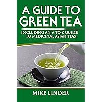 A Guide to Green Tea: A Detailed Look at The History of Green Tea, its Benefits and How It Can Help Us in Our Daily Lives