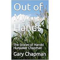 Out of My Hands: The Stories of Harold Hunsaker Chapman (A Family's Heritage Book 1) Out of My Hands: The Stories of Harold Hunsaker Chapman (A Family's Heritage Book 1) Kindle Paperback