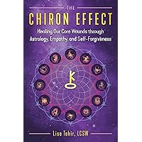 The Chiron Effect: Healing Our Core Wounds through Astrology, Empathy, and Self-Forgiveness