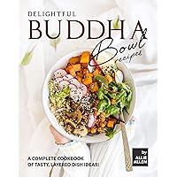 Delightful Buddha Bowl Recipes: A Complete Cookbook of Tasty, Layered Dish Ideas! Delightful Buddha Bowl Recipes: A Complete Cookbook of Tasty, Layered Dish Ideas! Kindle Paperback