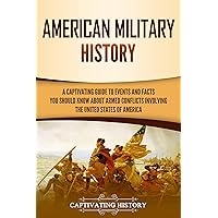 American Military History: A Captivating Guide to Events and Facts You Should Know About Armed Conflicts Involving the United States (U.S. History)