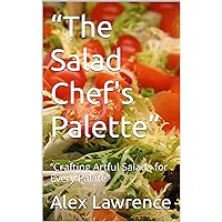 “The Salad Chef's Palette”: “Crafting Artful Salads for Every Palate” (HOW TO MAKE FROM SCRATCH) “The Salad Chef's Palette”: “Crafting Artful Salads for Every Palate” (HOW TO MAKE FROM SCRATCH) Kindle