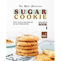 The Most Delicious Sugar Cookie Recipes – Book 1: Best Guide for Baking on Any Occasions (The Ultimate Guide to Baking The Tastiest Sugar Cookies) The Most Delicious Sugar Cookie Recipes – Book 1: Best Guide for Baking on Any Occasions (The Ultimate Guide to Baking The Tastiest Sugar Cookies) Kindle Hardcover Paperback