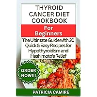 THYROID CANCER DIET COOKBOOK FOR BEGINNERS: The Ultimate Guide with 20 Quick & Easy Recipes for Hypothyroidism and Hashimoto's Relief THYROID CANCER DIET COOKBOOK FOR BEGINNERS: The Ultimate Guide with 20 Quick & Easy Recipes for Hypothyroidism and Hashimoto's Relief Kindle Paperback