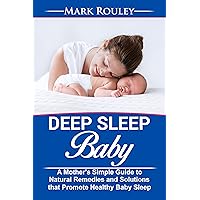 Deep Sleep Baby: A Mother's Simple Guide to Natural Remedies and Solutions that Promote Healthy Baby Sleep (Baby Care Solutions Book 1)
