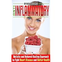 Anti Inflammatory Diet: Holistic and Natural Healing Approach to Fight Heart Disease and Better Health (Fat Burn, Superfood, Autoimmune, Inflammation, ... Pain, Get in Shape, Transform Your Health) Anti Inflammatory Diet: Holistic and Natural Healing Approach to Fight Heart Disease and Better Health (Fat Burn, Superfood, Autoimmune, Inflammation, ... Pain, Get in Shape, Transform Your Health) Kindle