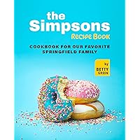 The Simpsons Recipe Book: Cookbook For Our Favorite Springfield Family The Simpsons Recipe Book: Cookbook For Our Favorite Springfield Family Kindle Paperback