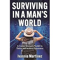 Surviving in a Man's World: A Career Woman's Toolkit to Thrive and Achieve Greatness Surviving in a Man's World: A Career Woman's Toolkit to Thrive and Achieve Greatness Kindle Paperback