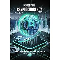 Demystifying Cryptocurrency: Everything You Need to Know To Be The Master Demystifying Cryptocurrency: Everything You Need to Know To Be The Master Kindle Paperback