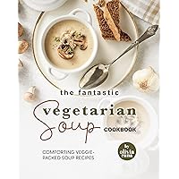 The Fantastic Vegetarian Soup Cookbook: Comforting Veggie-Packed Soup Recipes The Fantastic Vegetarian Soup Cookbook: Comforting Veggie-Packed Soup Recipes Kindle Hardcover Paperback