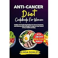 ANTI-CANCER DIET COOKBOOK FOR WOMEN: Healthy And Comforting Recipes For Cancer Treatment, And Recovery With Strategies To Help You Take Control Of Your Health And Body