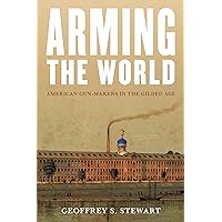 Arming the World: American Gun-Makers in the Gilded Age Arming the World: American Gun-Makers in the Gilded Age Hardcover Kindle