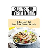 Recipes For Hypertension: Healing Foods That Lower Blood Pressure Naturally